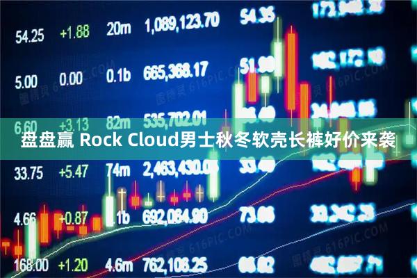 盘盘赢 Rock Cloud男士秋冬软壳长裤好价来袭