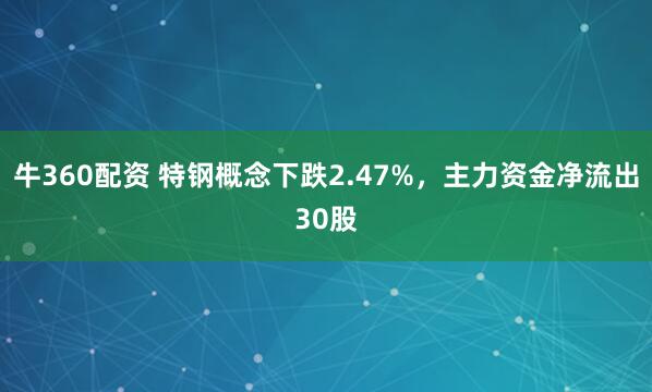 牛360配资 特钢概念下跌2.47%，主力资金净流出30股