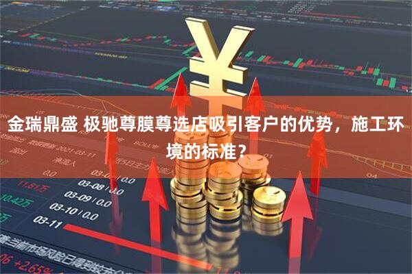 金瑞鼎盛 极驰尊膜尊选店吸引客户的优势，施工环境的标准？