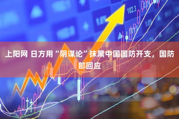 上阳网 日方用“阴谋论”抹黑中国国防开支,国防部回应