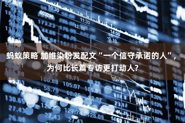 蚂蚁策略 加维染粉发配文“一个信守承诺的人”, 为何比长篇专访更打动人?
