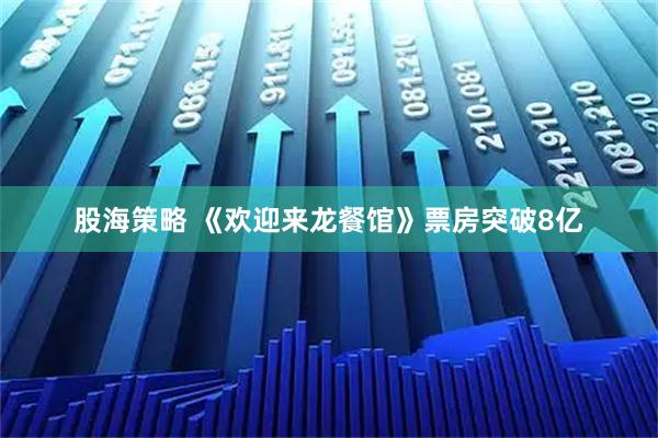 股海策略 《欢迎来龙餐馆》票房突破8亿