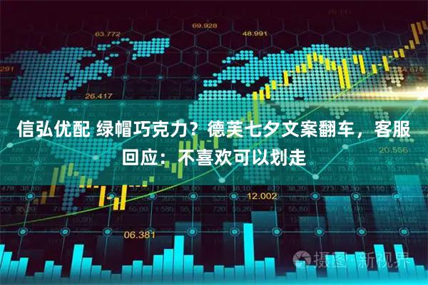 信弘优配 绿帽巧克力？德芙七夕文案翻车，客服回应：不喜欢可以划走