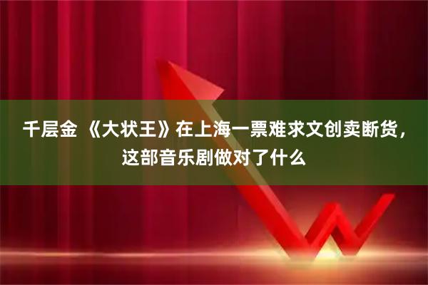 千层金 《大状王》在上海一票难求文创卖断货，这部音乐剧做对了什么
